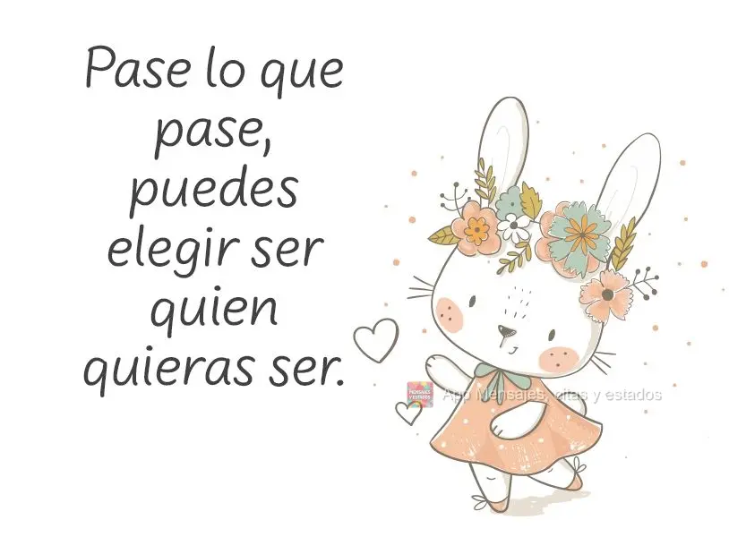 Haja o que houver, você pode escolher ser quem você quiser.