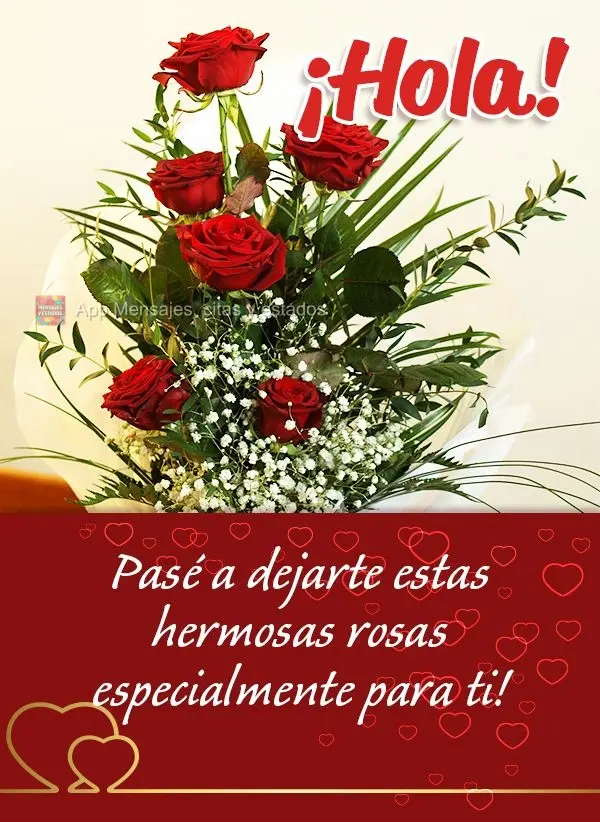 ¡Hola! Pasé a dejarte estas hermosas rosas especialmente para ti!