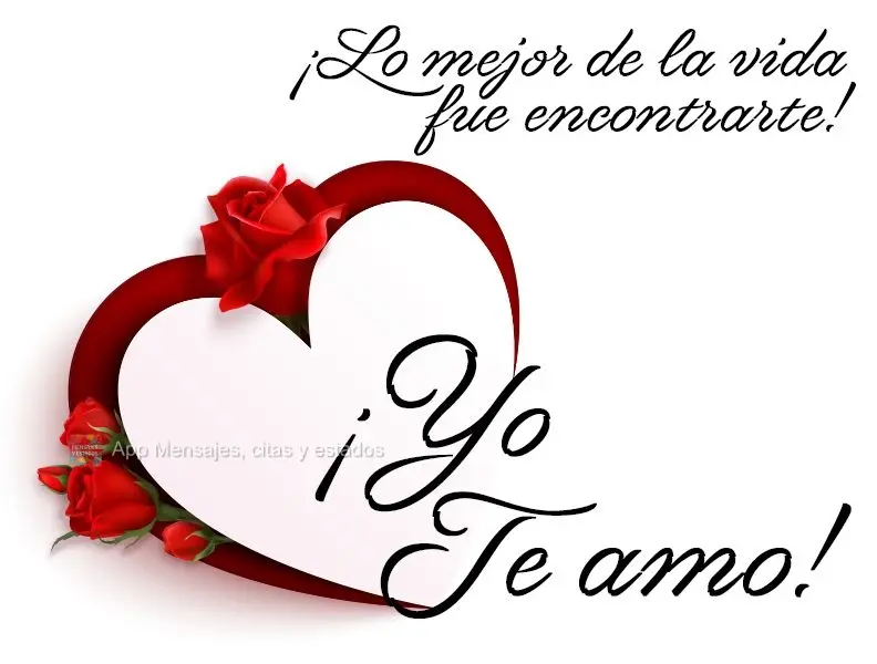 ¡Lo mejor de la vida fue encontrarte! ¡Yo te amo!