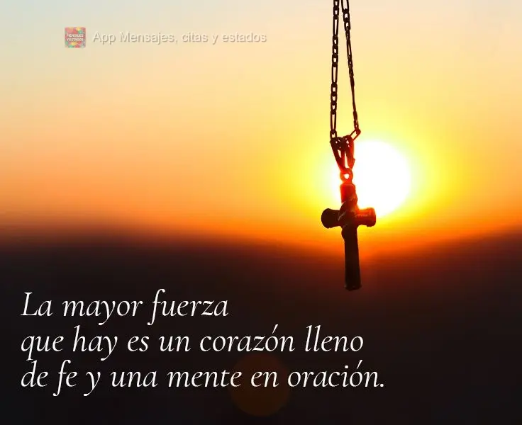 A maior força que existe é um coração cheio de fé e uma mente em oração.