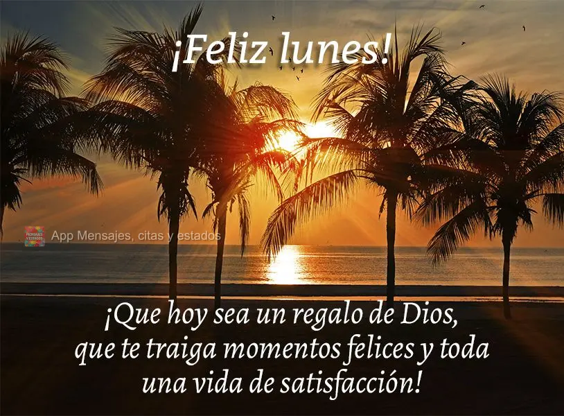 ¡Que hoy sea un regalo de Dios, que te traiga momentos felices y toda una vida de satisfacción! ¡Feliz lunes!