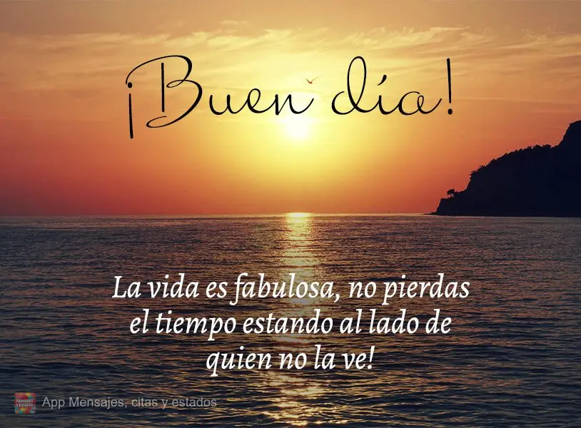 A vida é fabulosa, não desperdice seu tempo estando ao lado de quem não enxerga isso! Bom dia!