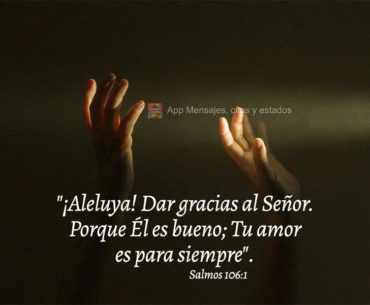 "¡Aleluya! Dar gracias al Señor. Porque Él es bueno; Tu amor es para siempre". Salmos 106:1