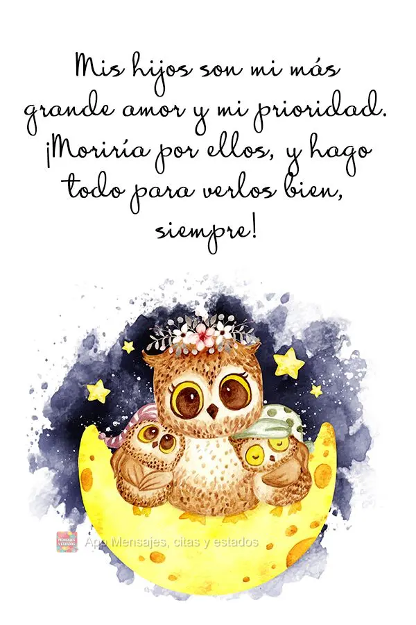 Mis hijos son mi más grande amor y mi prioridad. ¡Moriría por ellos y hago todo para siempre verlos bien!