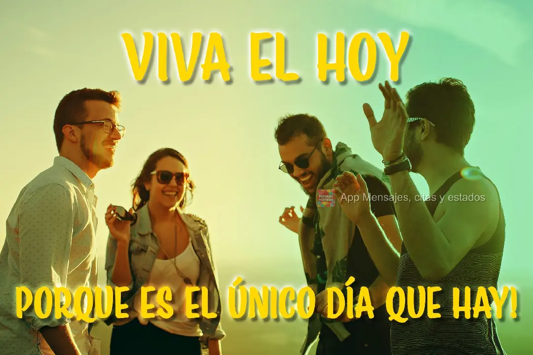 porque es el único día que hay! Viva el hoy