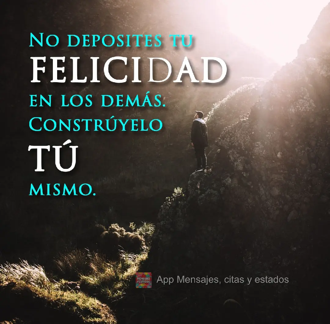 No deposites tu felicidad en los demás.
Constrúyelo tú mismo.