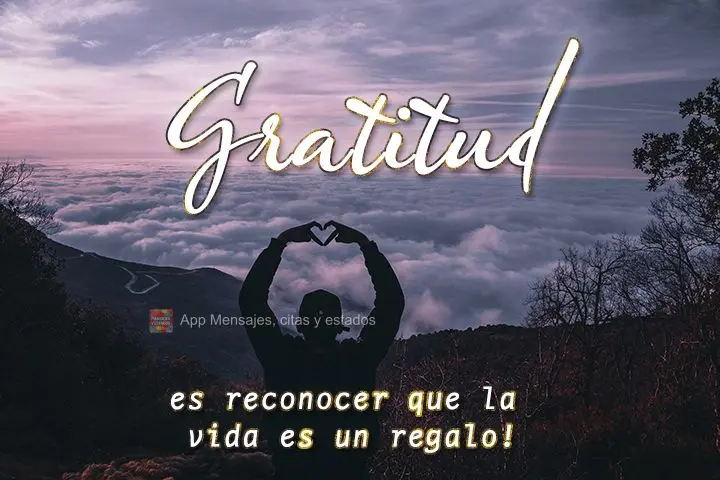 ¡es reconocer que la vida es un regalo! Gratitud