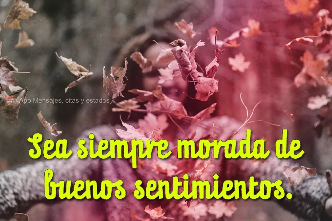 Sea siempre morada de buenos sentimientos.