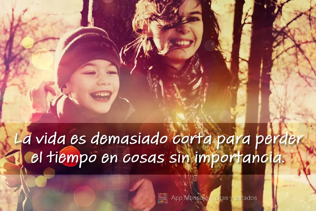 La vida es demasiado corta para perder el tiempo en cosas sin importancia.