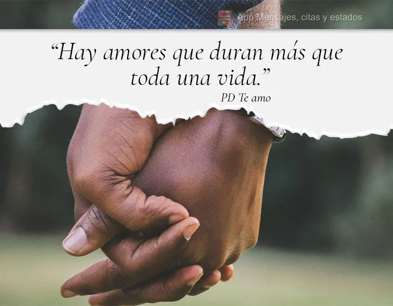 “Hay amores que duran más que toda una vida.” PD Te amo