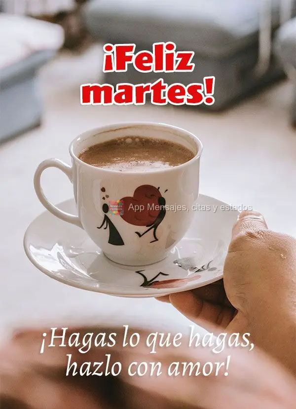 Tudo o que você for fazer, faça com amor! Feliz Terça-feira! 