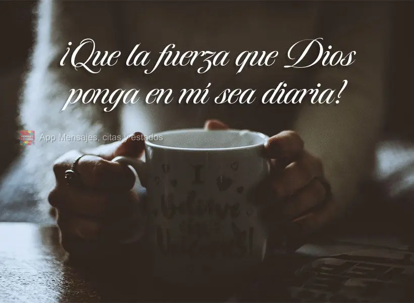 Que seja diária a força que Deus coloca em mim!