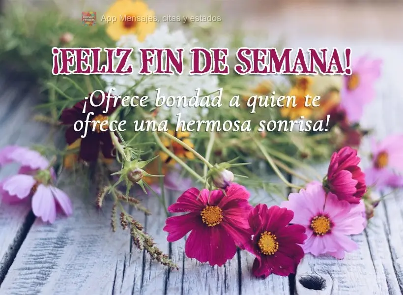 ¡Ofrece bondad a quien te ofrece una hermosa sonrisa! ¡Feliz fin de semana!