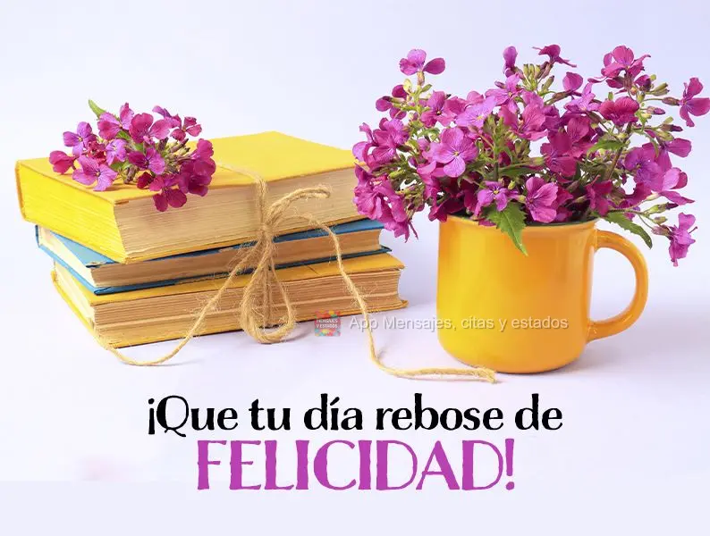 ¡Que tu día rebose de felicidad!