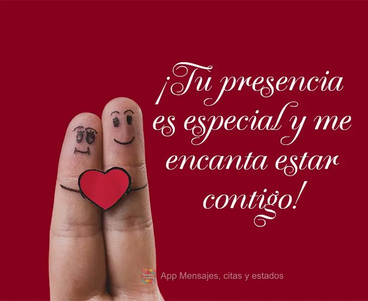Sua presença é especial e eu amo estar com você!