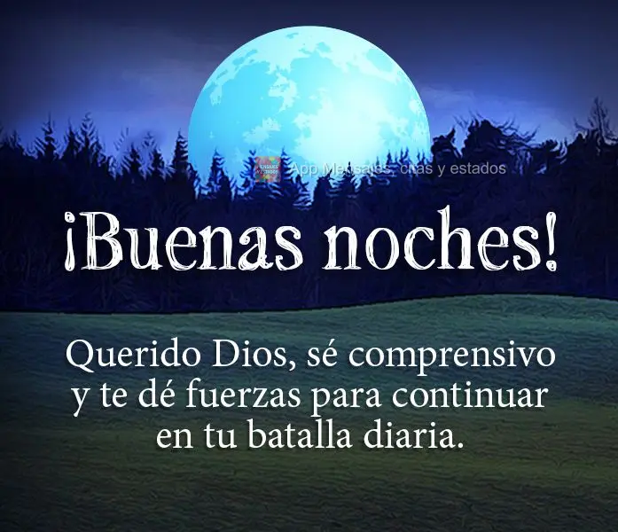 Querido Dios, sé comprensivo y te dé fuerzas para continuar en tu batalla diaria. ¡Buenas noches!
