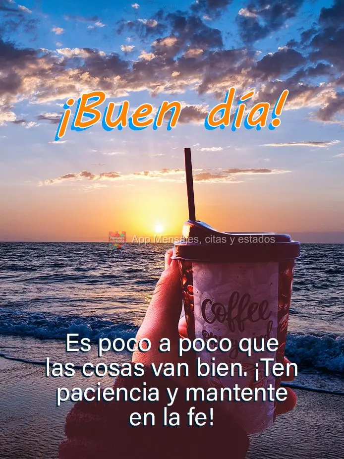 É devagarinho que as coisas vão dando certo. Tenha paciência e permaneça na fé! Bom dia!