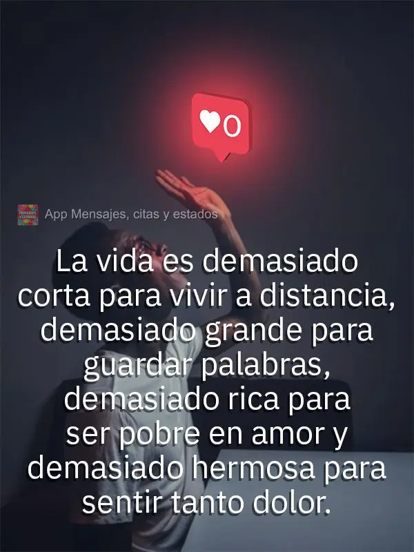 La vida es demasiado corta para vivir a distancia, demasiado grande para guardar palabras, demasiado rica para ser pobre en amor y demasiado hermosa para...