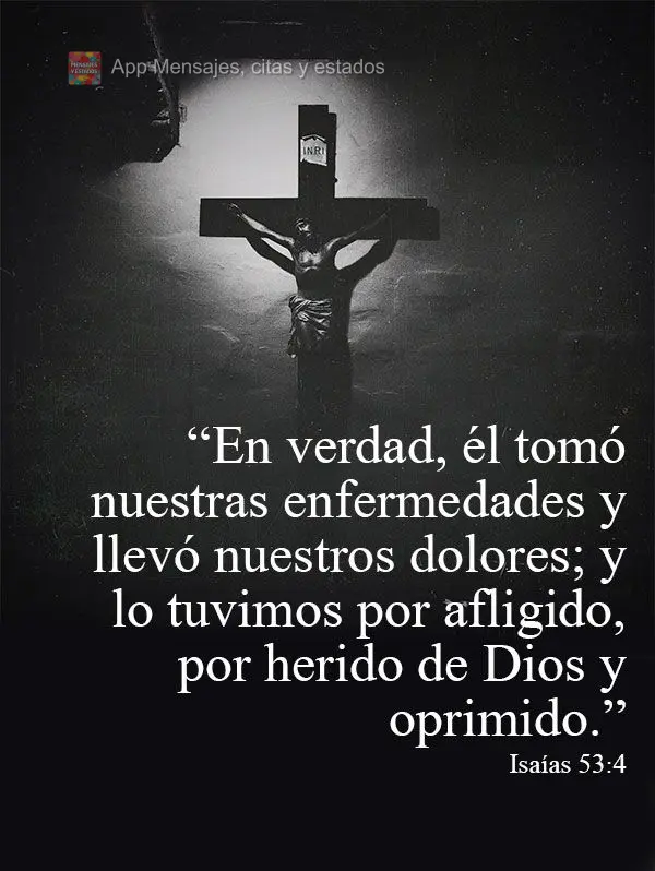 “En verdad, él tomó nuestras enfermedades y llevó nuestros dolores; y lo tuvimos por afligido, por herido de Dios y oprimido.” Isaías 53:4