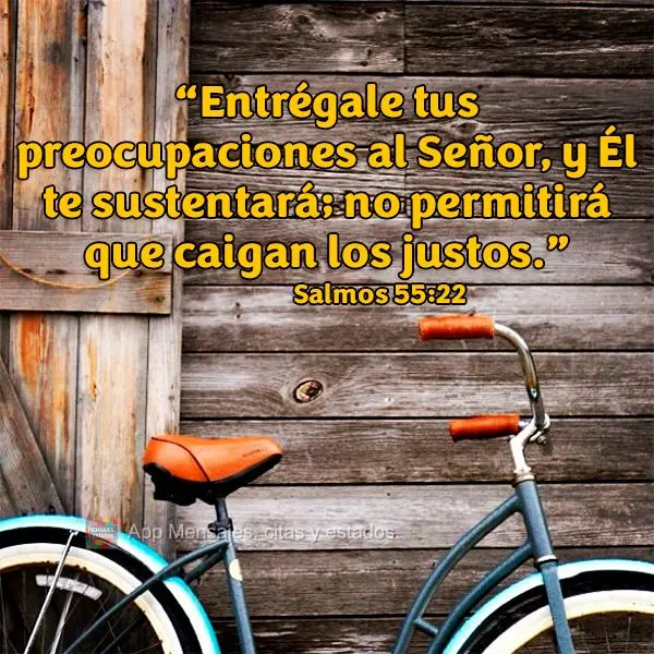 “Entrégale tus preocupaciones al Señor, y Él te sustentará; no permitirá que caigan los justos.” Salmos 55:22