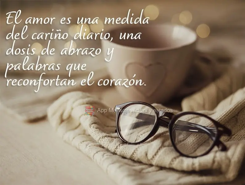 El amor es una medida del cariño diario, una dosis de abrazo y palabras que reconfortan el corazón.