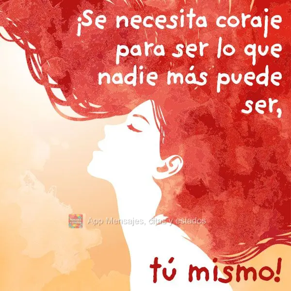 É preciso coragem para ser o que ninguém consegue, você mesma!