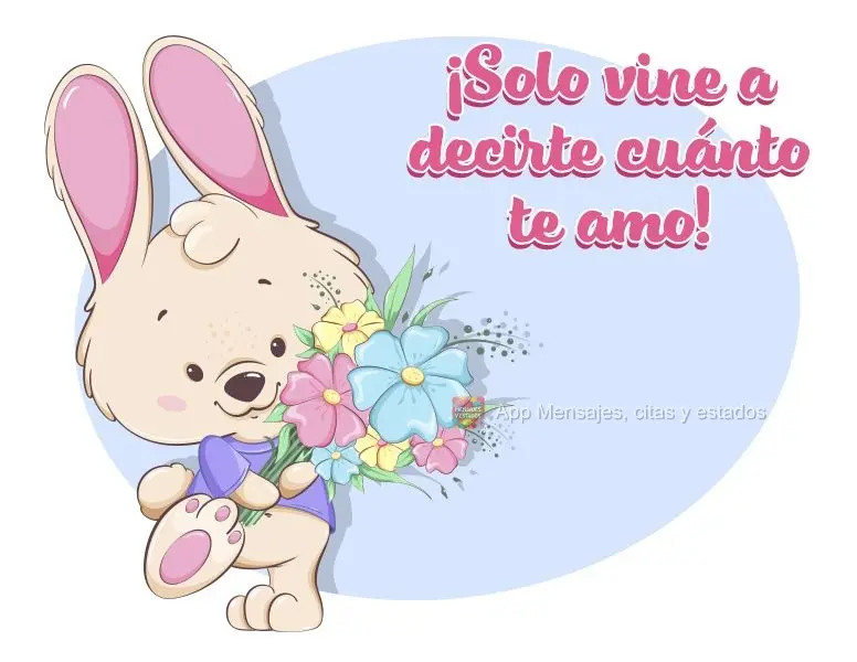 ¡Solo vine a decirte cuánto te amo!