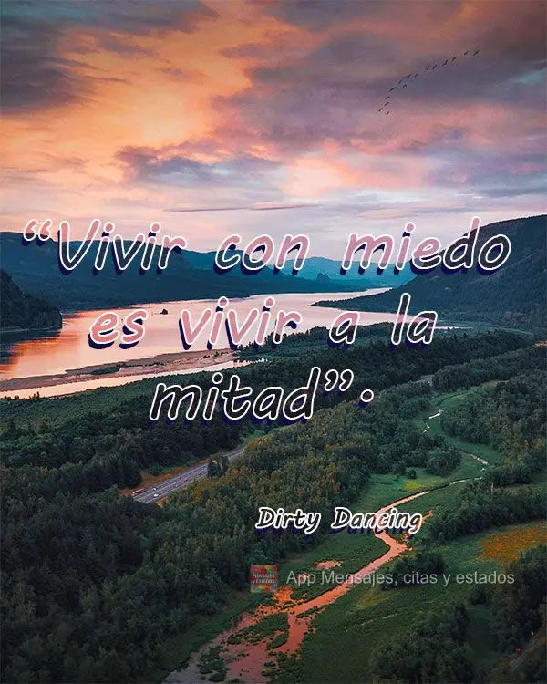 “Viver com medo é viver pela metade.” Dirty Dancing