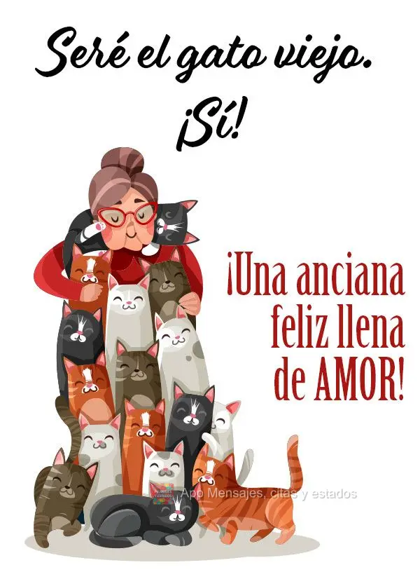 Seré el gato viejo. ¡Sí! ¡Una anciana feliz llena de amor!