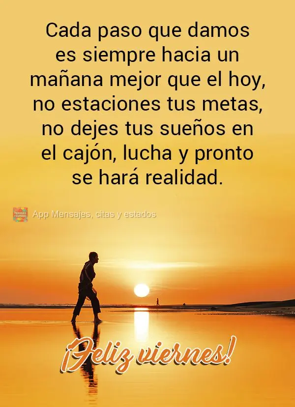 Cada paso que damos es siempre hacia un mañana mejor que el hoy, no estaciones tus metas, no dejes tus sueños en el cajón, lucha y pronto se harán re...