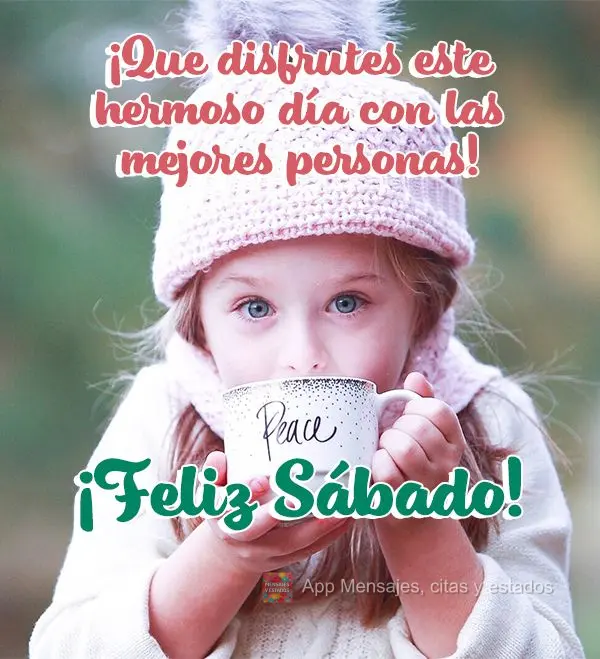 ¡Que disfrutes este hermoso día con las mejores personas! ¡Feliz Sábado!