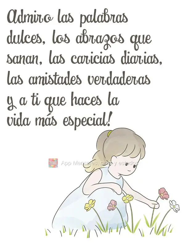 Admiro las palabras dulces, los abrazos que sanan, las caricias diarias, las amistades verdaderas y a ti que haces la vida más especial!
