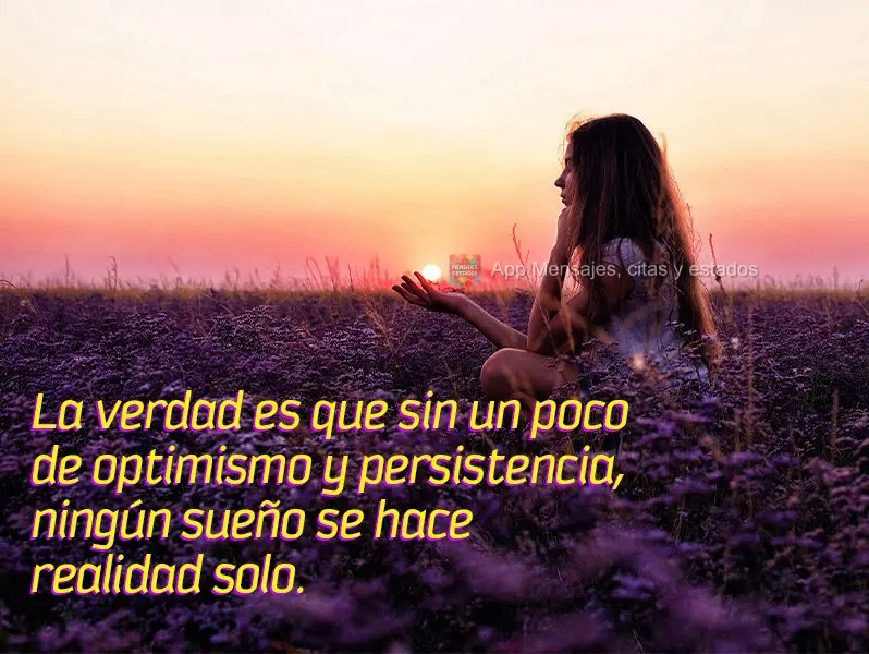 La verdad es que sin un poco de optimismo y persistencia, ningún sueño se hace realidad solo.