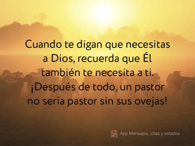 Cuando te digan que necesitas a Dios, recuerda que Él también te necesita a ti. ¡Después de todo, un pastor no sería pastor sin sus ovejas!