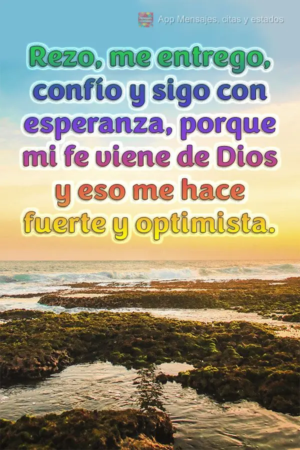 Oro, entrego, confio e sigo na esperança, porque a minha fé vem de Deus e isso me torna forte e otimista.