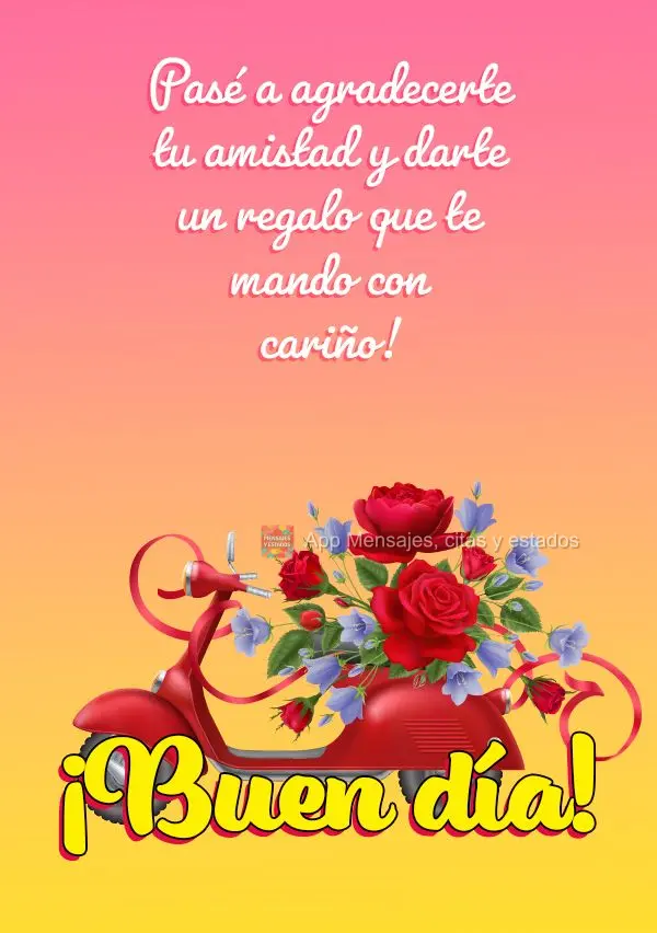 Pasé a agradecerte tu amistad y darte un regalo que te mando con cariño! ¡Buen día!