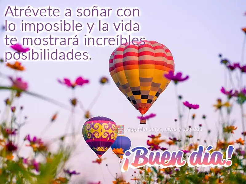 Atrévete a soñar con lo imposible y la vida te mostrará increíbles posibilidades. ¡Buen día!