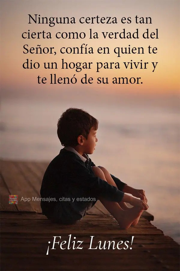 Nenhuma certeza é tão certa quanto a verdade do Senhor, confia naquele que lhe deu um lar para viver e te encheu com seu amor. Feliz Segunda-feira!