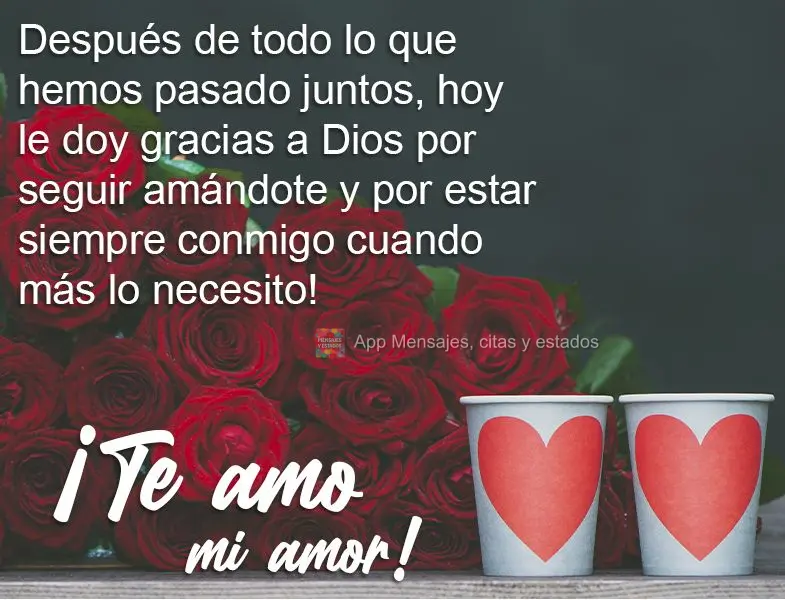Después de todo lo que hemos pasado juntos, hoy le doy gracias a Dios por seguir amándote y por estar siempre conmigo cuando más lo necesito! ¡Te amo...