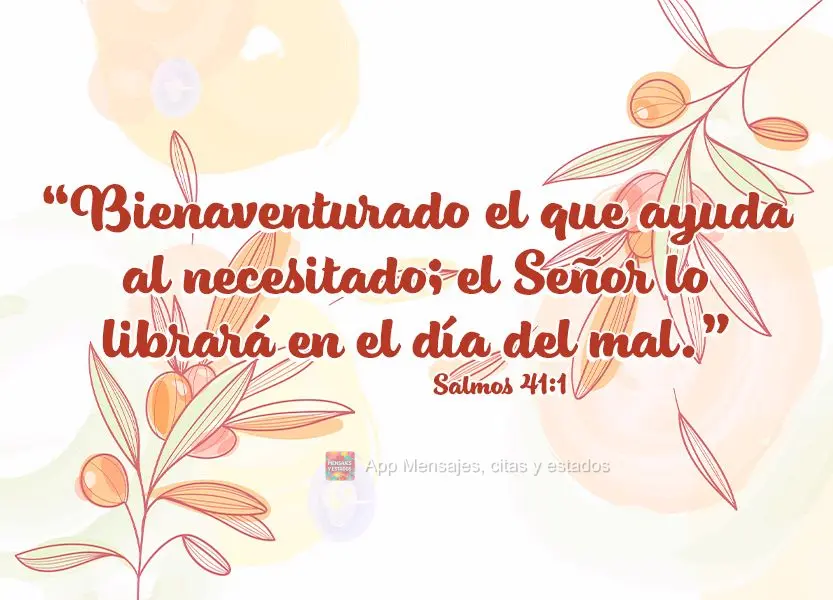 “Bienaventurado el que ayuda al necesitado; el Señor lo librará en el día del mal.” Salmos 41:1