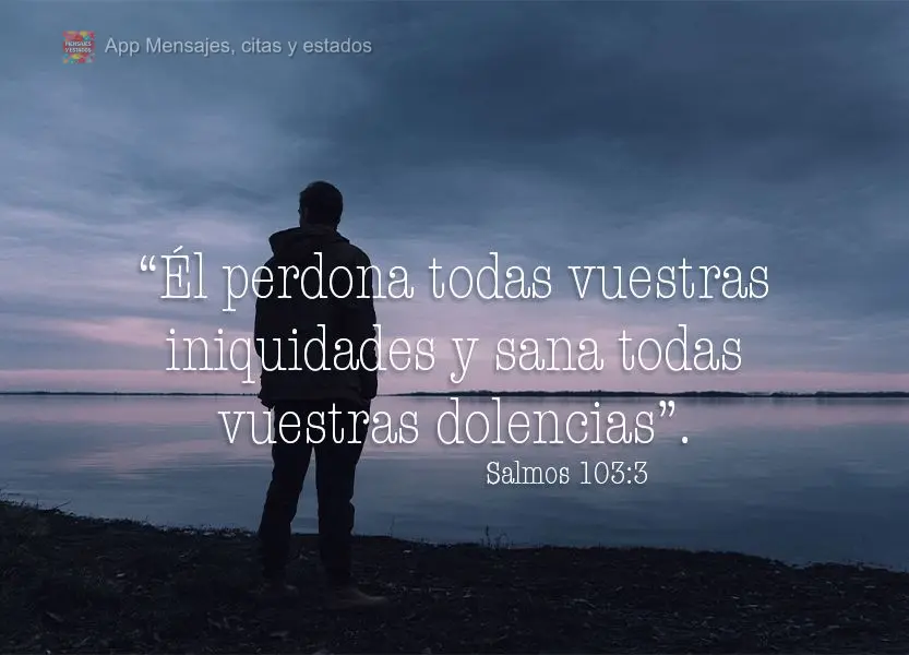 “Él perdona todas vuestras iniquidades y sana todas vuestras dolencias”. Salmos 103:3