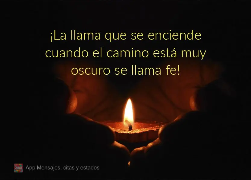 ¡La llama que se enciende cuando el camino está muy oscuro se llama fe!