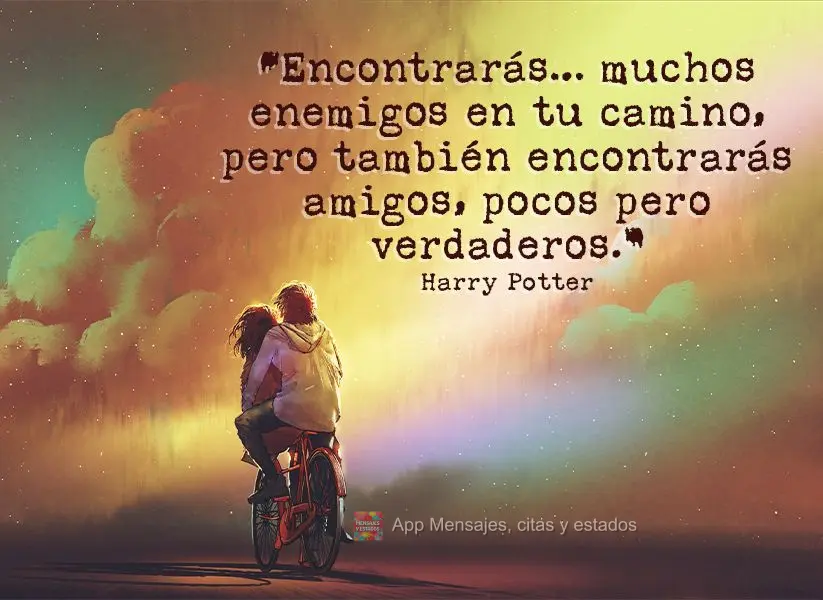 “Você vai encontrar…muitos inimigos em seu caminho, mas também vai encontrar amigos, poucos, mas verdadeiros.” Harry Potter