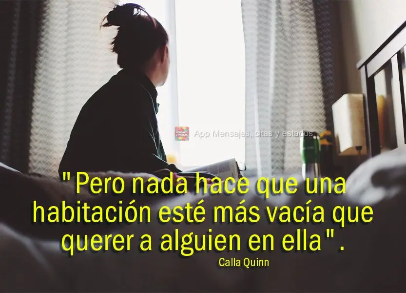 "Mas nada deixa um quarto mais vazio do que querer alguém nele." Calla Quinn