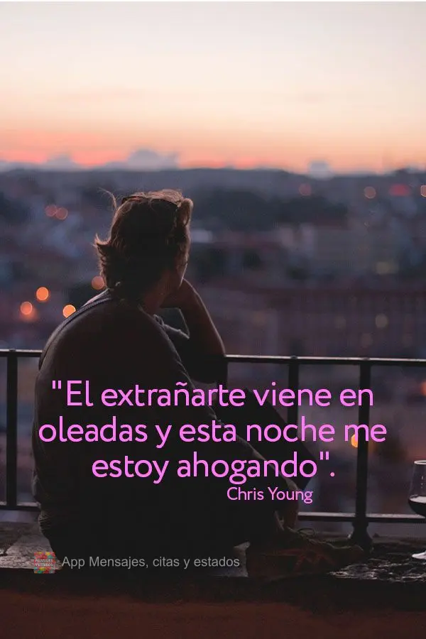 "Sentir sua falta vem em ondas e esta noite eu estou me afogando." Chris Young