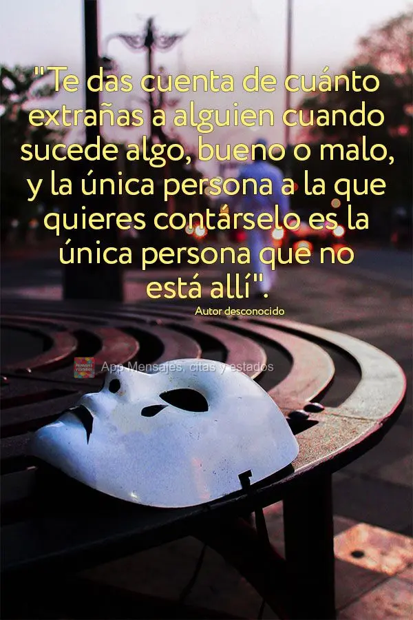 "Te das cuenta de cuánto extrañas a alguien cuando sucede algo, bueno o malo, y la única persona a la que quieres contárselo es la única persona que...