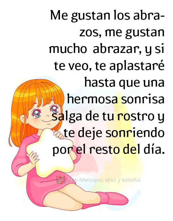 Me encantan los abrazos, realmente disfruto de abrazar. Y si te veo, te apretaré hasta que salga una hermosa sonrisa de tu rostro y te dejaré sonriendo...