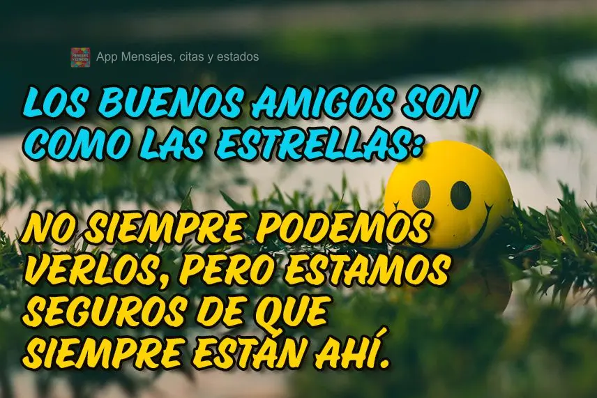 Los buenos amigos son como las estrellas: no siempre podemos verlos, pero estamos seguros de que siempre están ahí.