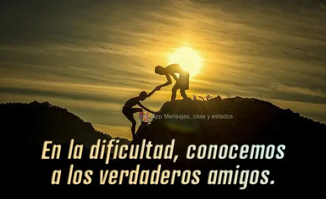 En la dificultad, conocemos a los verdaderos amigos.