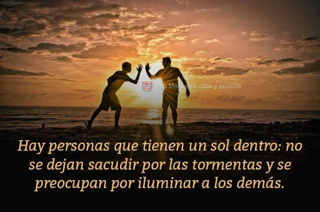 Hay personas que tienen un sol dentro: no se dejan sacudir por las tormentas y se preocupan por iluminar a los demás.